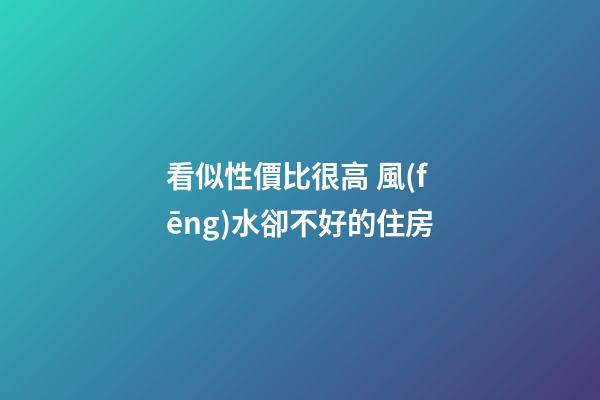 看似性價比很高 風(fēng)水卻不好的住房